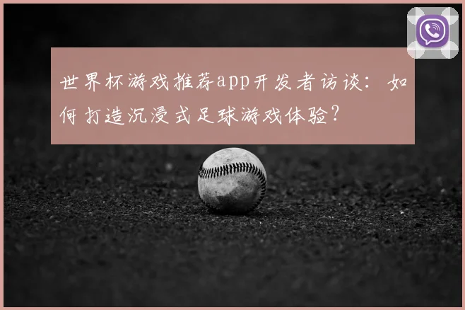 世界杯游戏推荐app开发者访谈：如何打造沉浸式足球游戏体验？