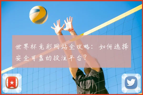 世界杯竞彩网站全攻略：如何选择安全可靠的投注平台？
