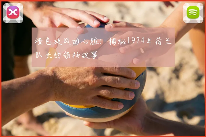 橙色旋风的心脏：揭秘1974年荷兰队长的领袖故事