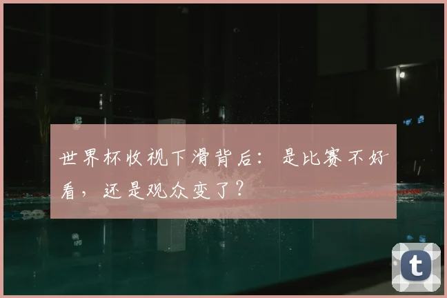 世界杯收视下滑背后：是比赛不好看，还是观众变了？