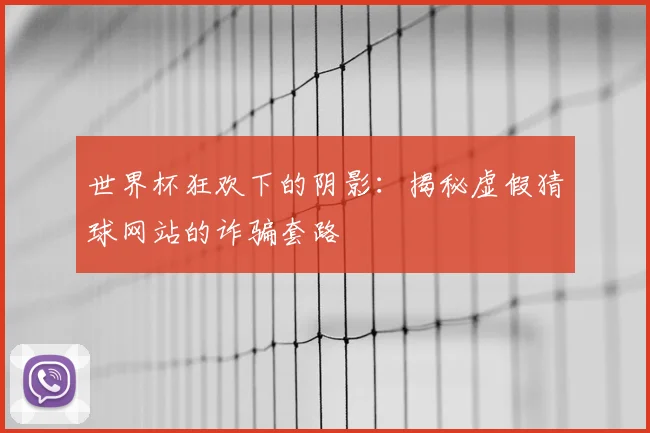 世界杯狂欢下的阴影：揭秘虚假猜球网站的诈骗套路