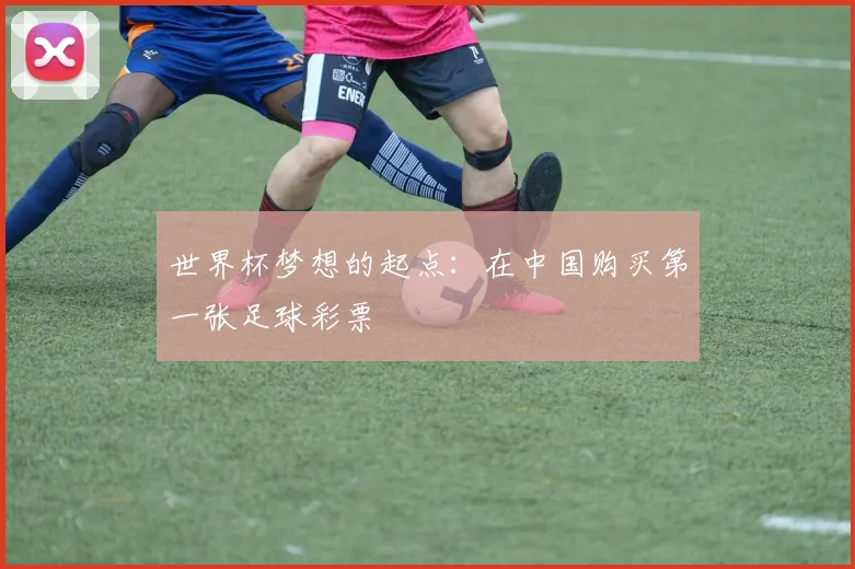 世界杯梦想的起点：在中国购买第一张足球彩票