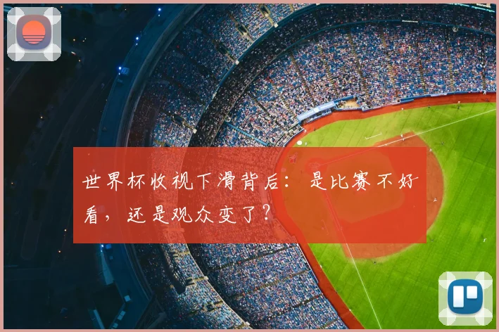 世界杯收视下滑背后：是比赛不好看，还是观众变了？