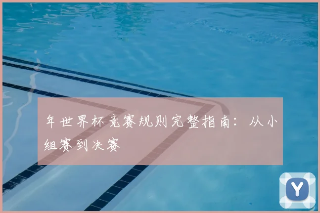 年世界杯竞赛规则完整指南:从小组赛到决赛