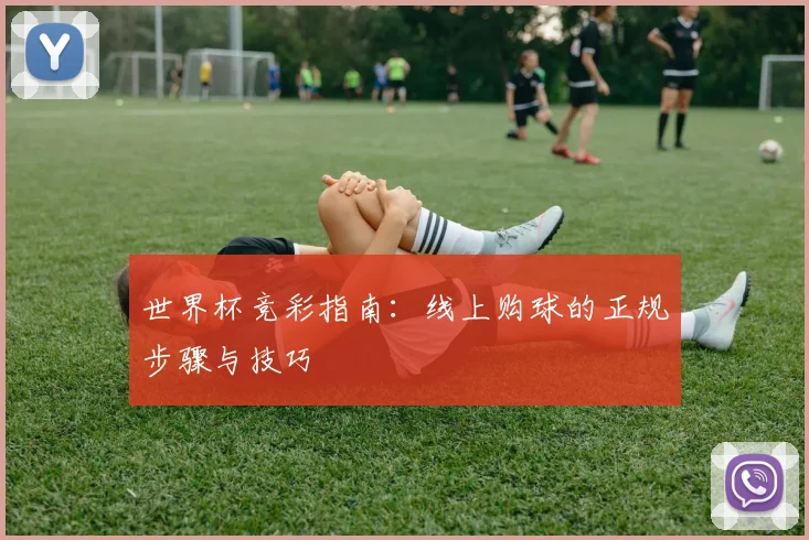 世界杯竞彩指南：线上购球的正规步骤与技巧