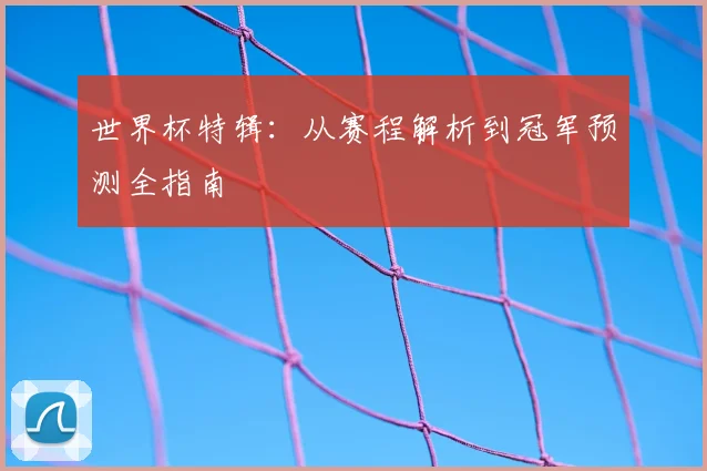 世界杯特辑：从赛程解析到冠军预测全指南