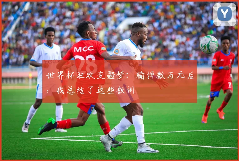 世界杯狂欢变噩梦：输掉数万元后，我总结了这些教训