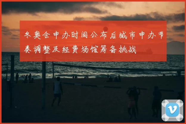 冬奥会申办时间公布后城市申办节奏调整及经费场馆筹备挑战