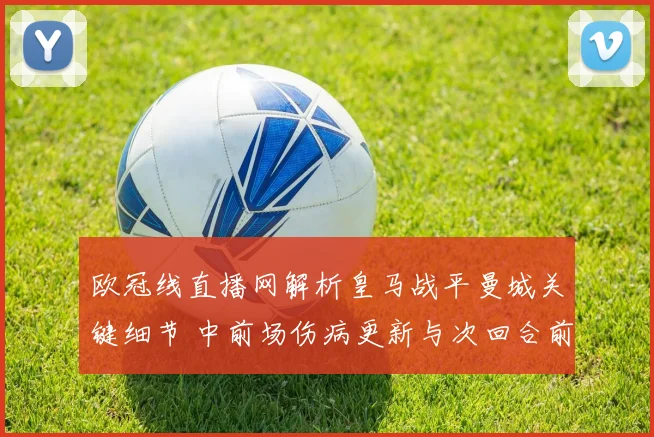 欧冠线直播网解析皇马战平曼城关键细节 中前场伤病更新与次回合前景