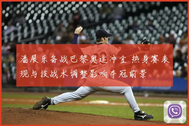 潘展乐备战巴黎奥运冲金 热身赛表现与技战术调整影响夺冠前景