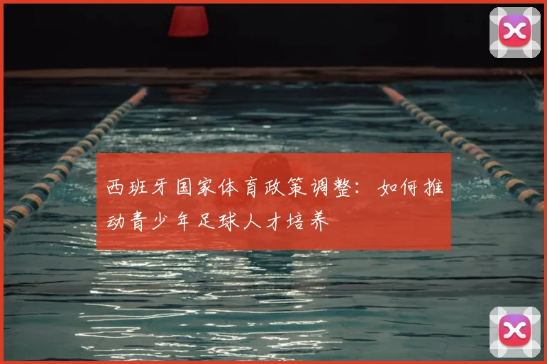西班牙国家体育政策调整:如何推动青少年足球人才培养