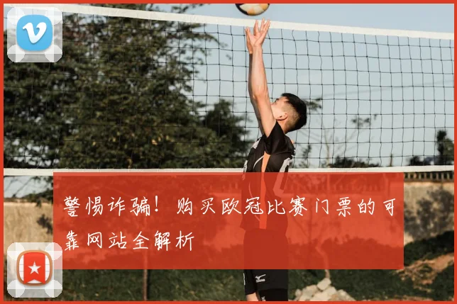 警惕诈骗！购买欧冠比赛门票的可靠网站全解析