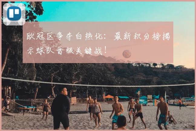 欧冠区争夺白热化:最新积分榜揭示球队晋级关键战!